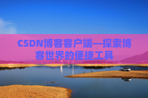 CSDN博客客户端—探索博客世界的便捷工具